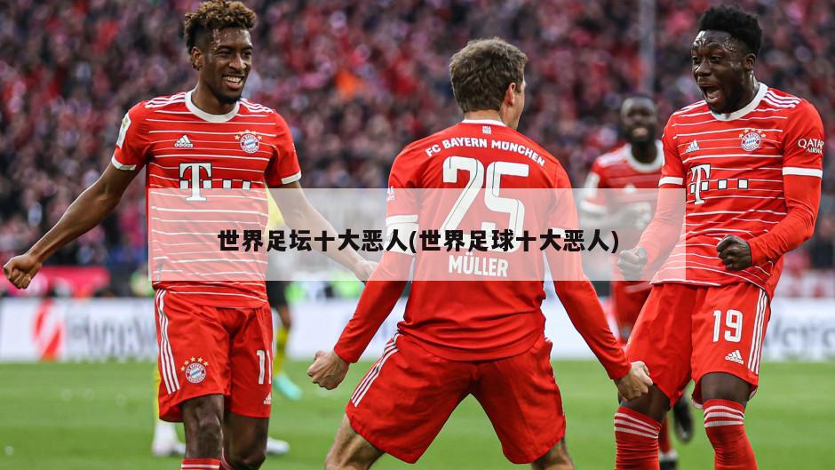 世界足坛十大恶人(世界足球十大恶人)
