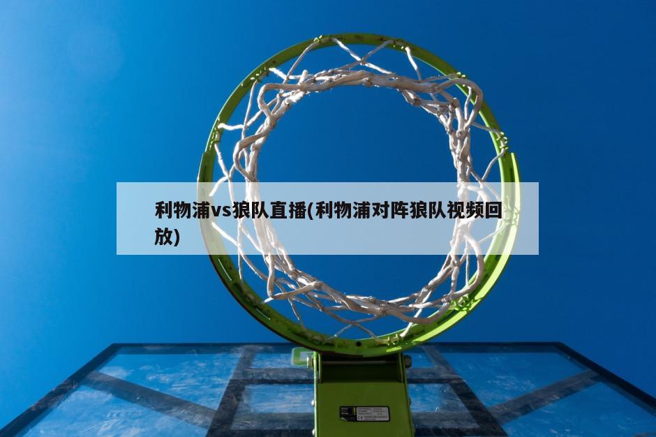 利物浦vs狼队直播(利物浦对阵狼队视频回放)