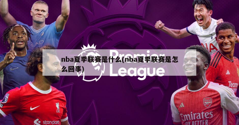 nba夏季联赛是什么(nba夏季联赛是怎么回事)