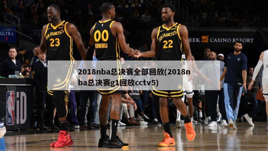 2018nba总决赛全部回放(2018nba总决赛g1回放cctv5)