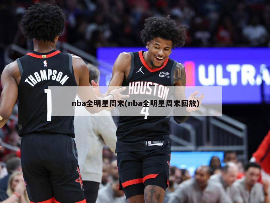nba全明星周末(nba全明星周末回放)