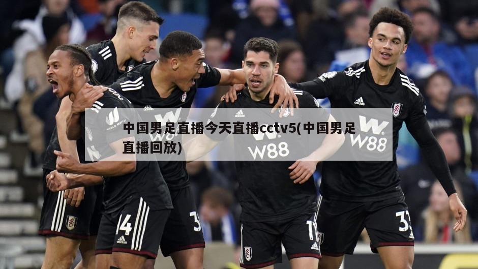 中国男足直播今天直播cctv5(中国男足直播回放)